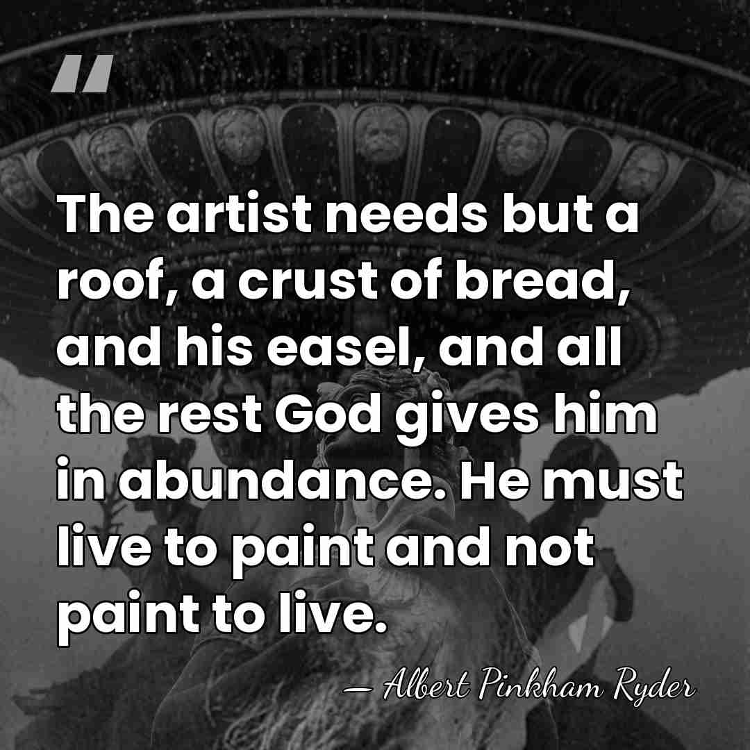 The artist needs but a roof, a crust of bread, and his&hellip; - Albert Pinkham Ryder