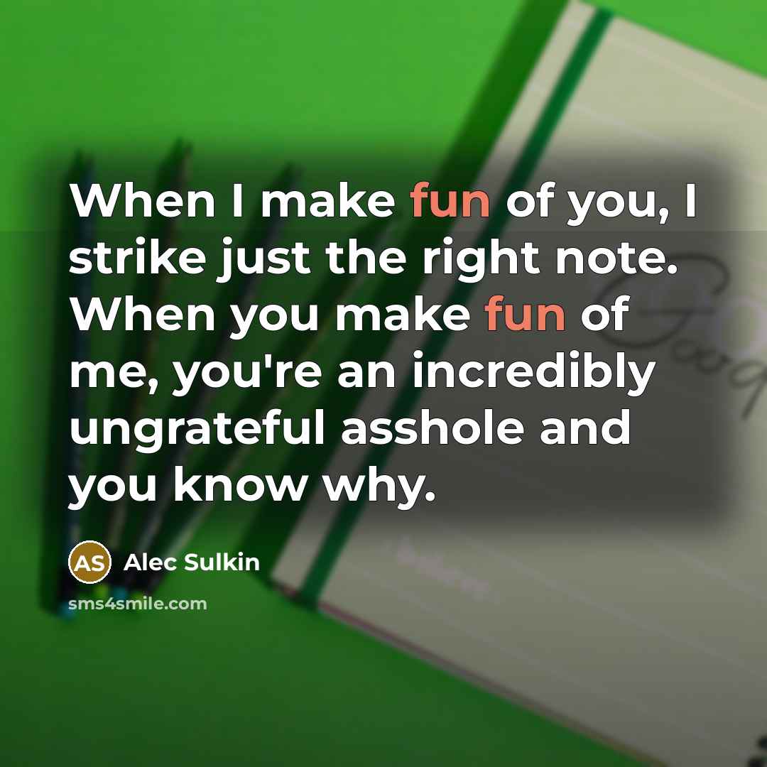 “When I make fun of you, I strike just the…” quote by Alec Sulkin