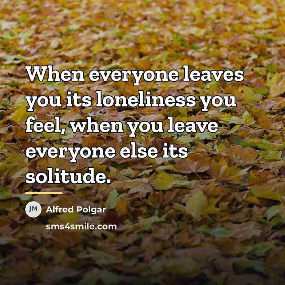 “When everyone leaves you its loneliness you feel, when you…” quote by Alfred Polgar