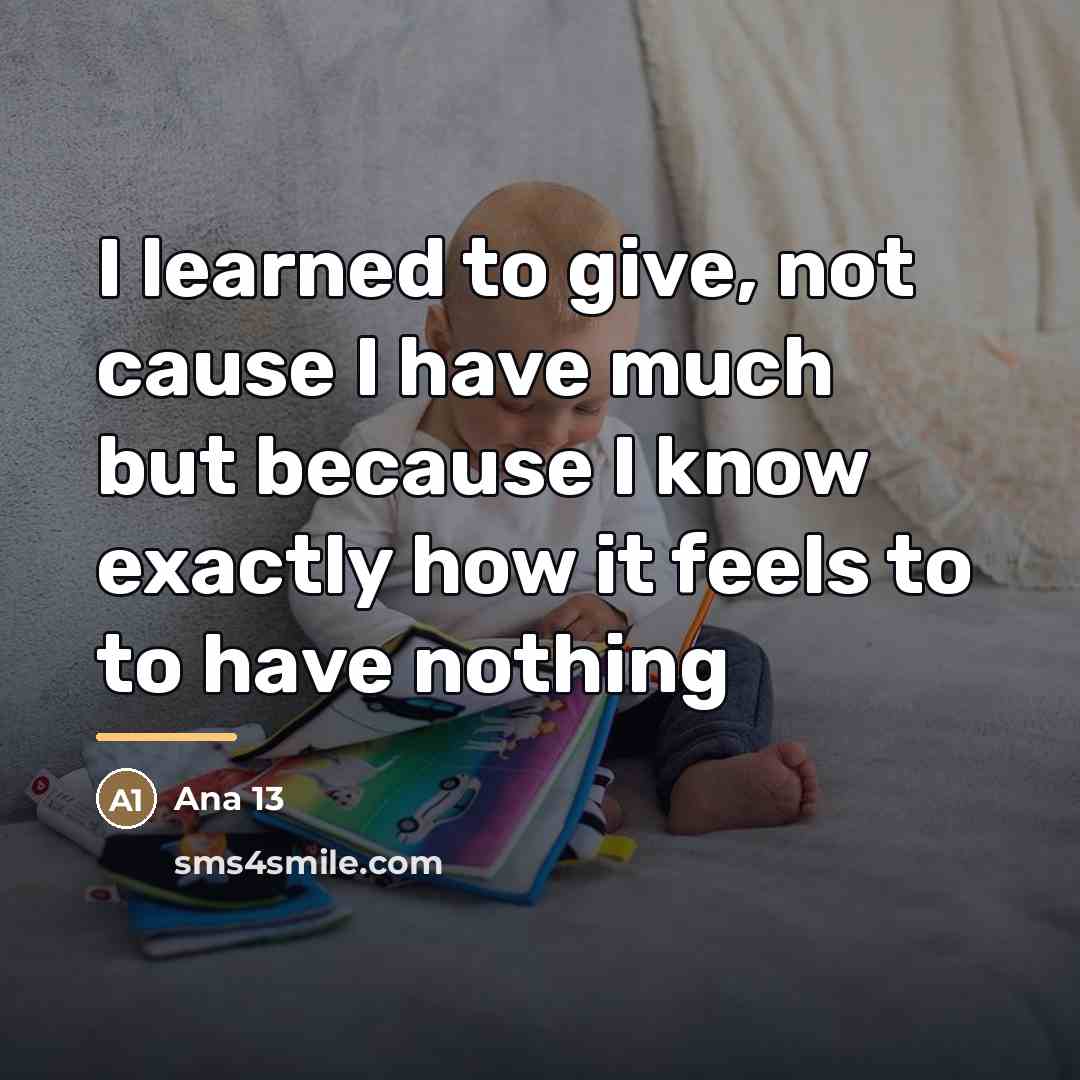 “I learned to give, not cause I have much but…” quote by Ana 13
