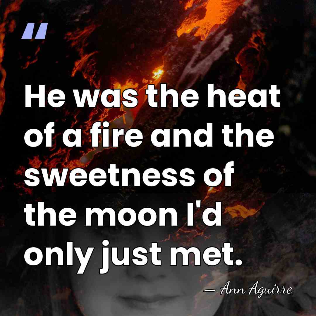He was the heat of a fire and the sweetness of the&hellip; - Ann Aguirre