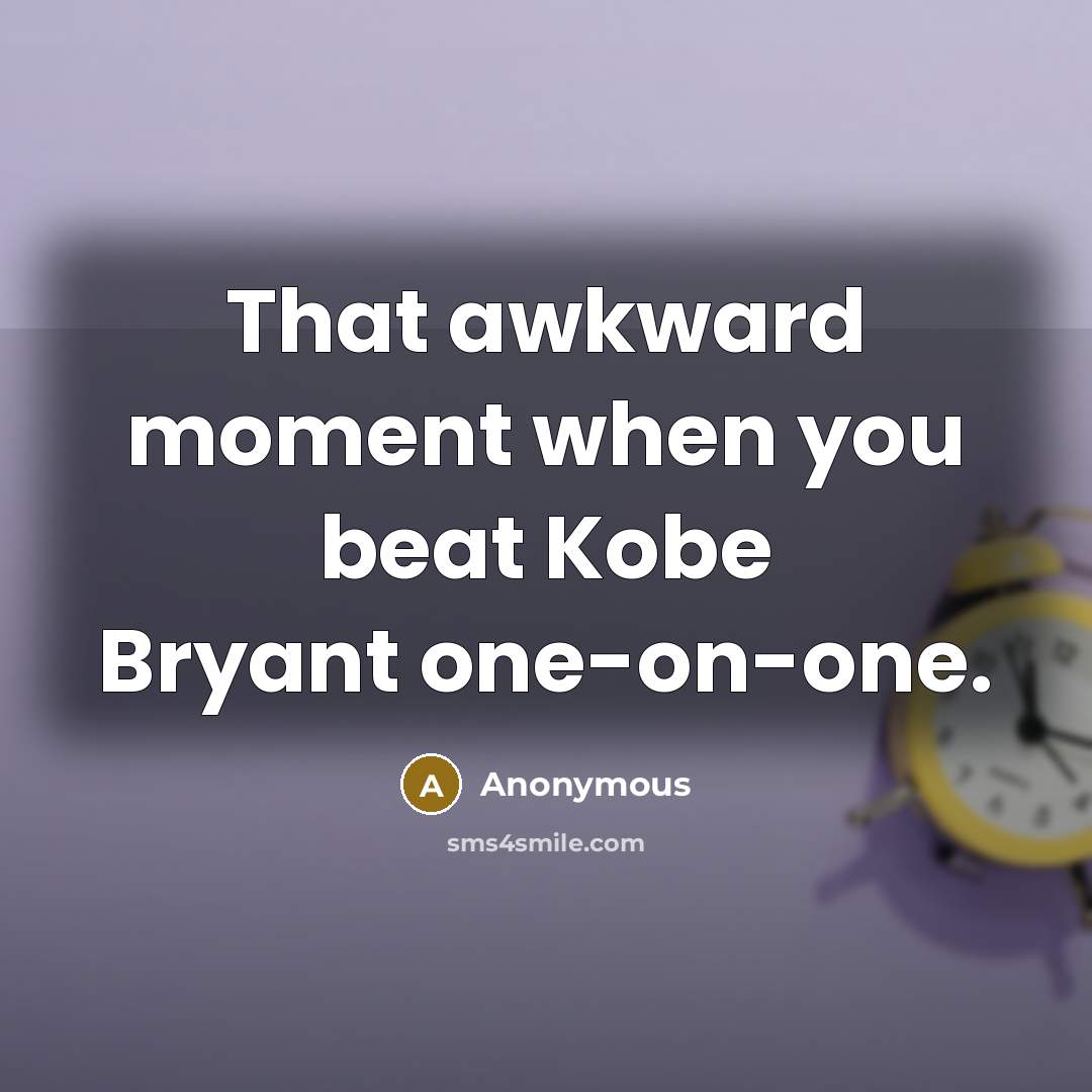 “That awkward moment when you beat Kobe Bryant one-on-one.” quote by Anonymous