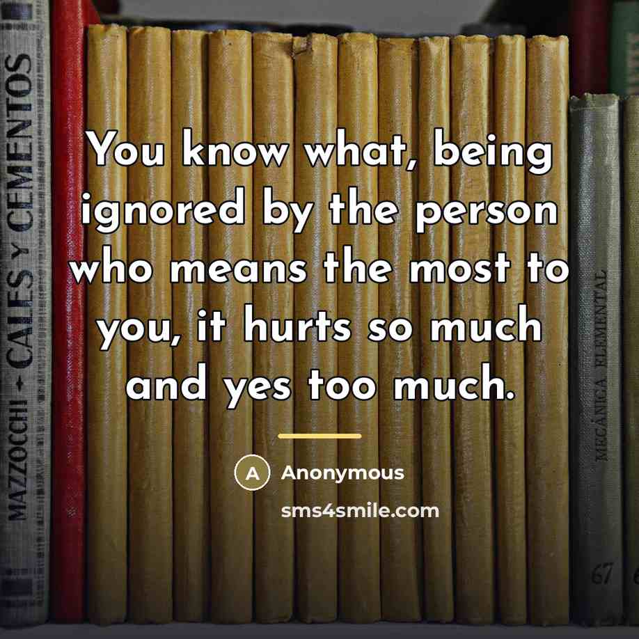 “You know what, being ignored by the person who means…” quote by Anonymous
