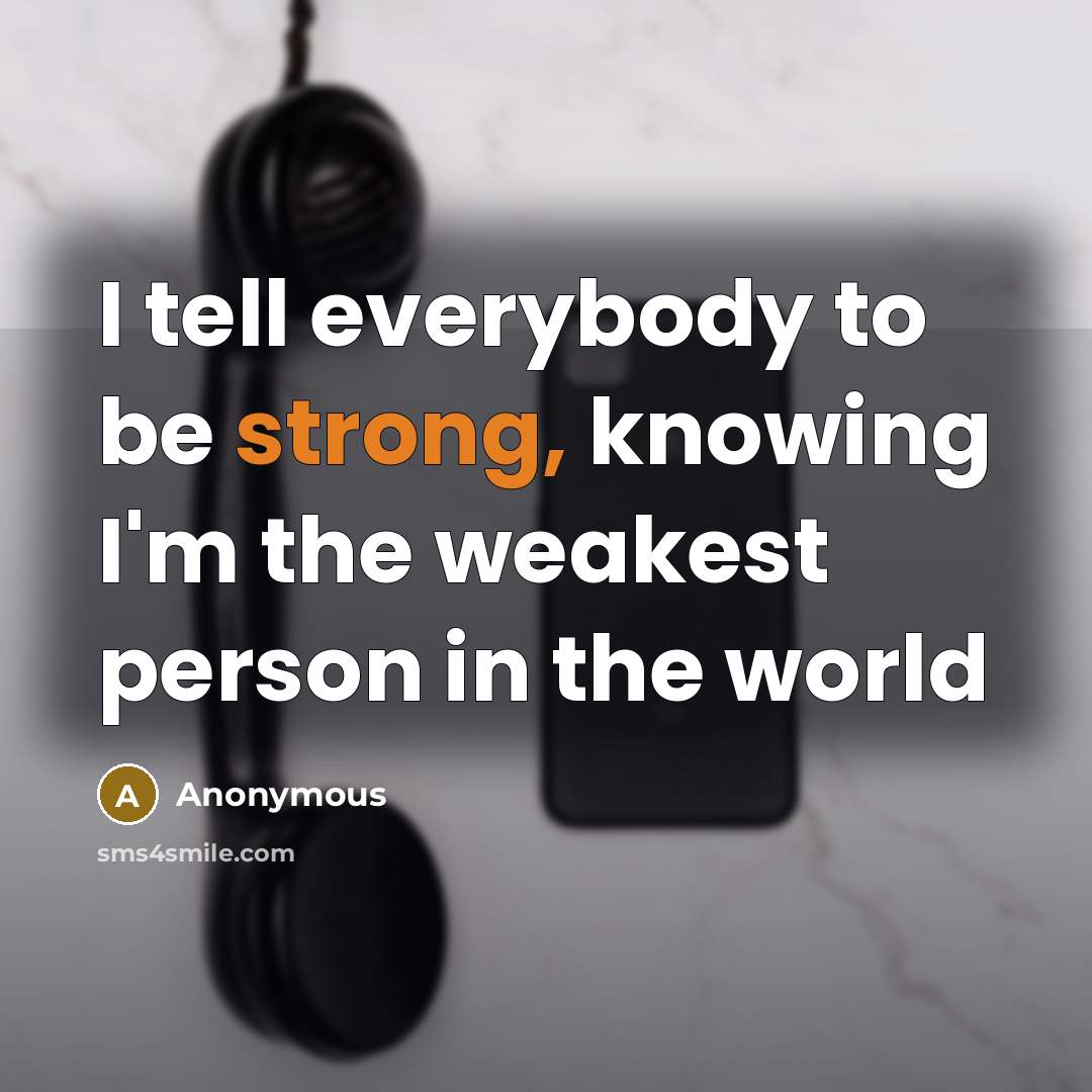 “I tell everybody to be strong, knowing I'm the weakest…” quote by Anonymous