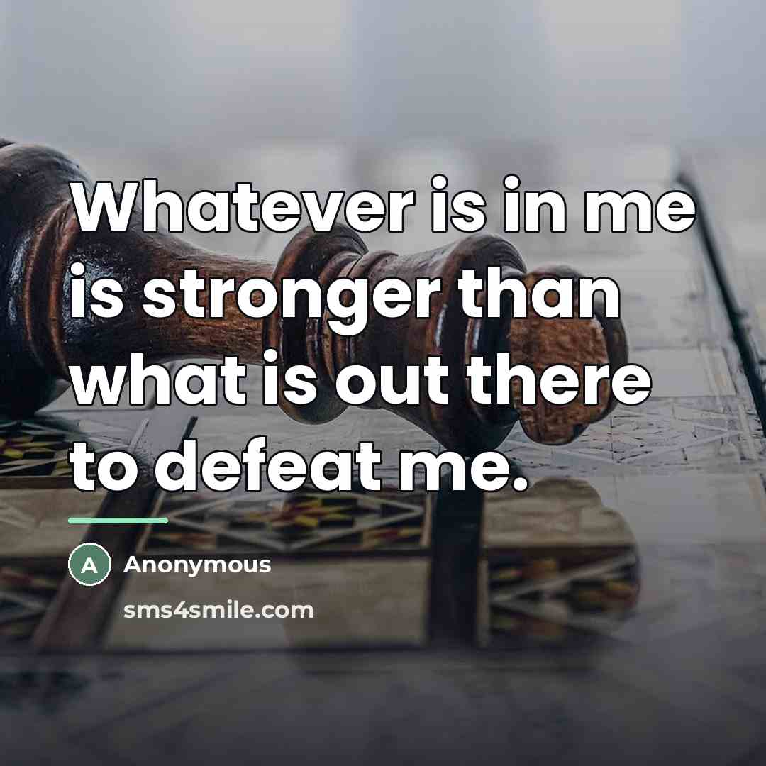 “Whatever is in me is stronger than what is out…” quote by Anonymous