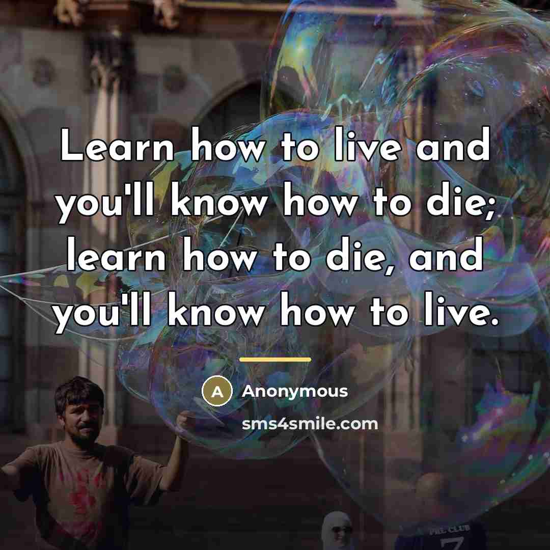 “Learn how to live and you'll know how to die;…” quote by Anonymous