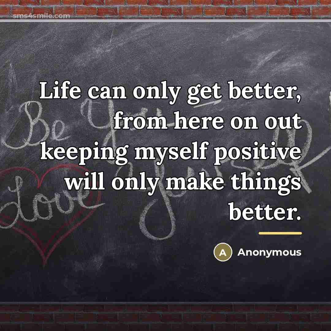 “Life can only get better, from here on out keeping…” quote by Anonymous