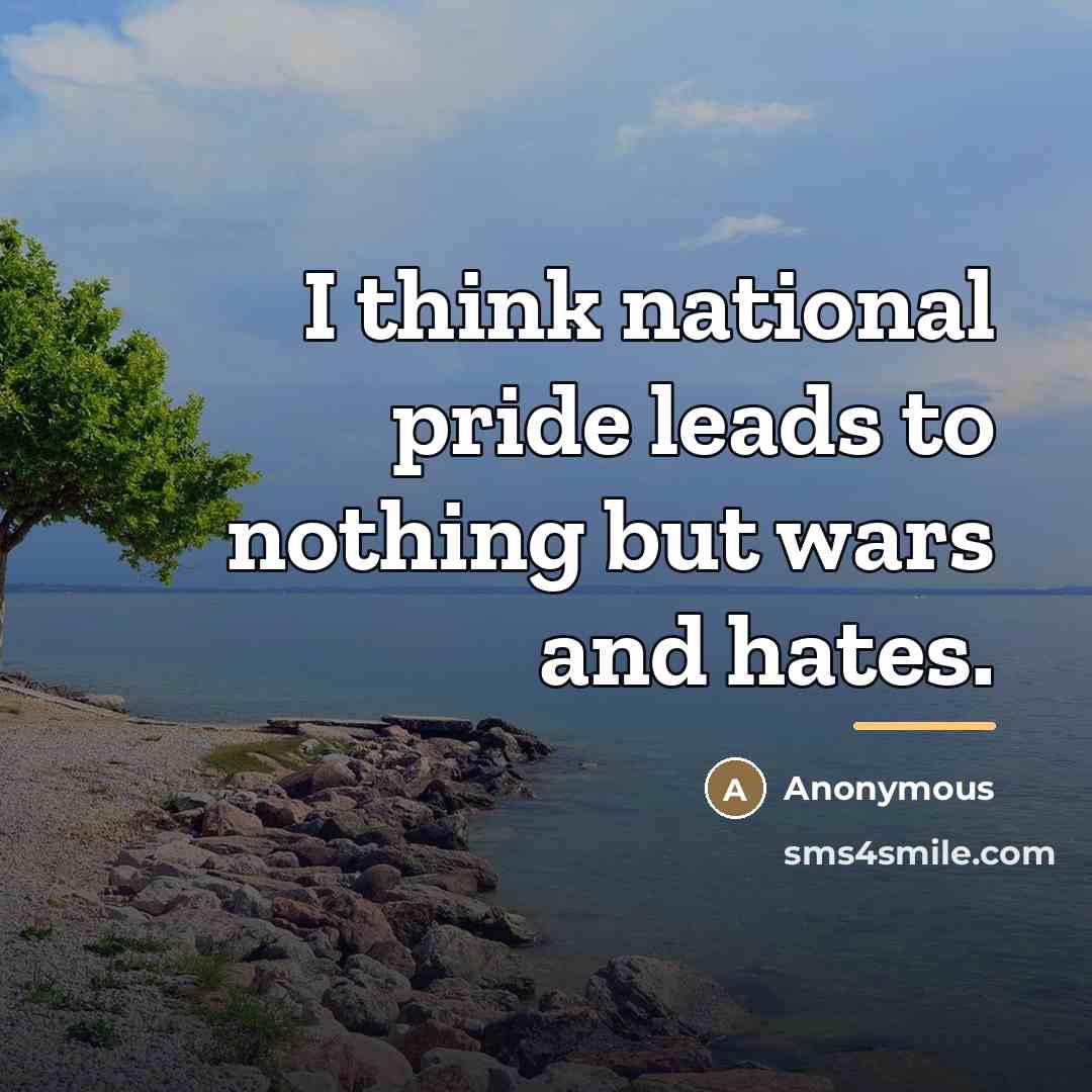 “I think national pride leads to nothing but wars and…” quote by Anonymous