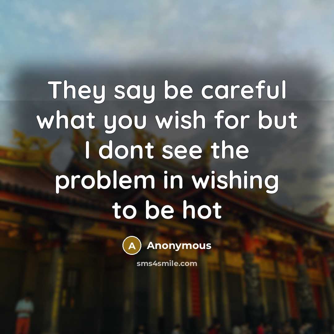 “They say be careful what you wish for but I…” quote by Anonymous
