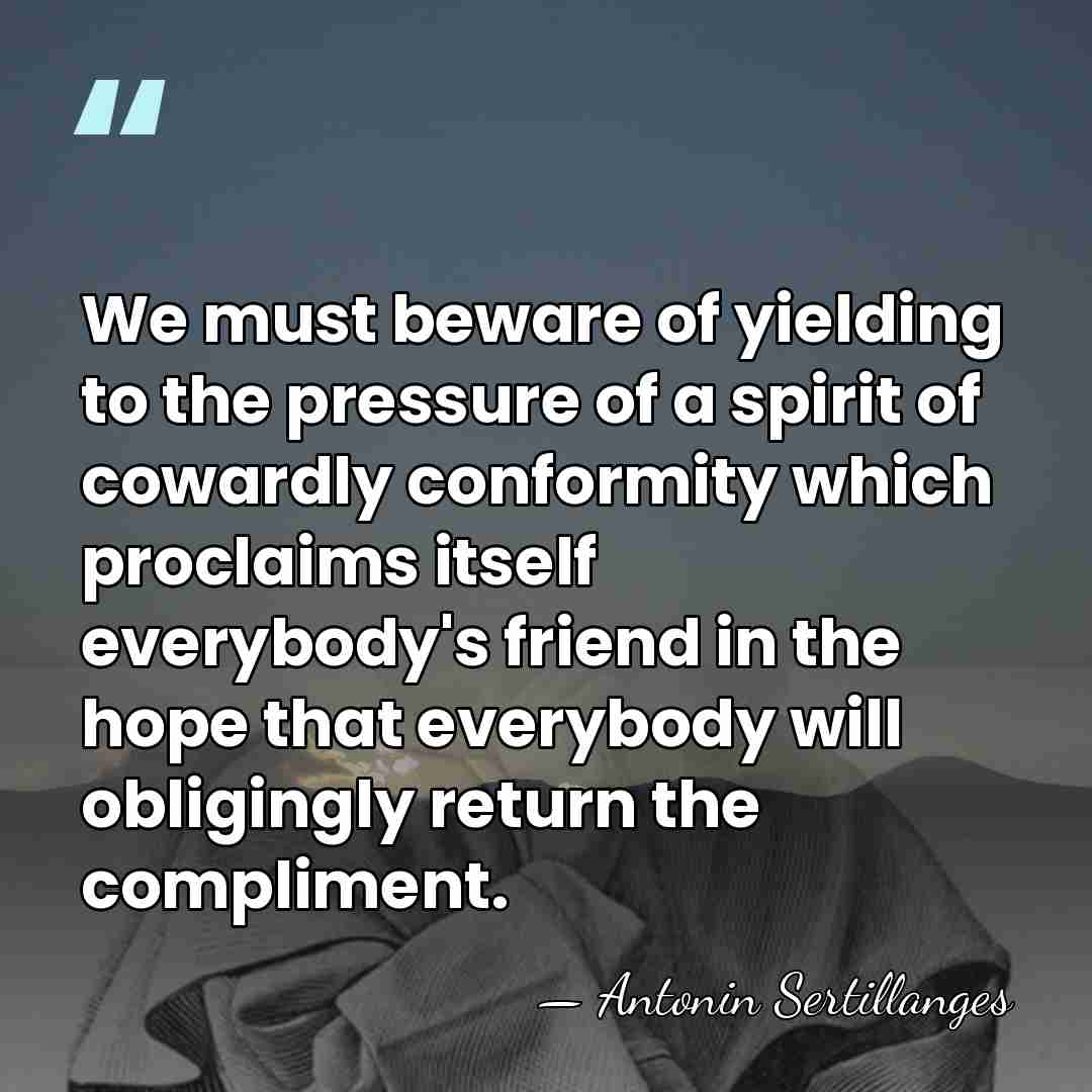 We must beware of yielding to the pressure of a spirit of&hellip; - Antonin Sertillanges