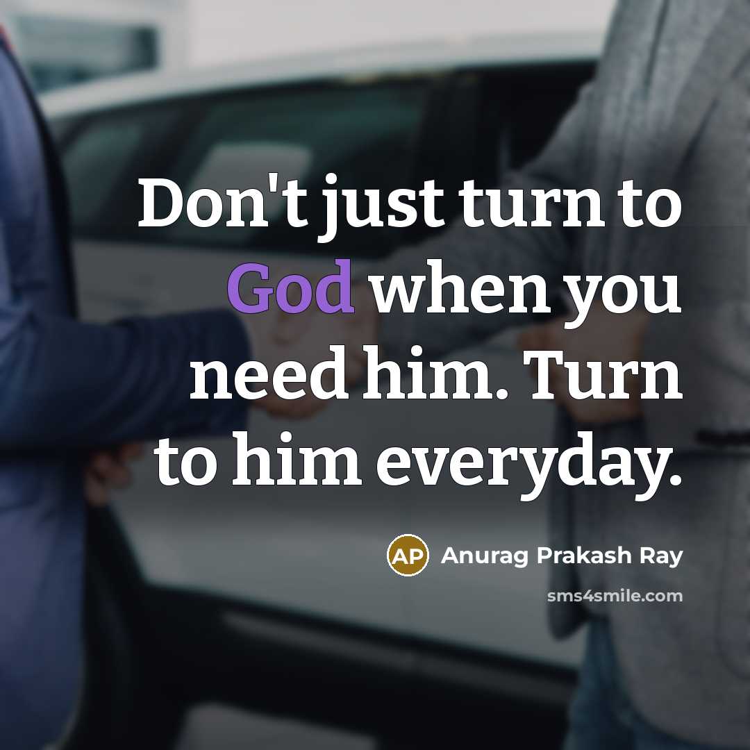 “Don't just turn to God when you need him. Turn…” quote by Anurag Prakash Ray