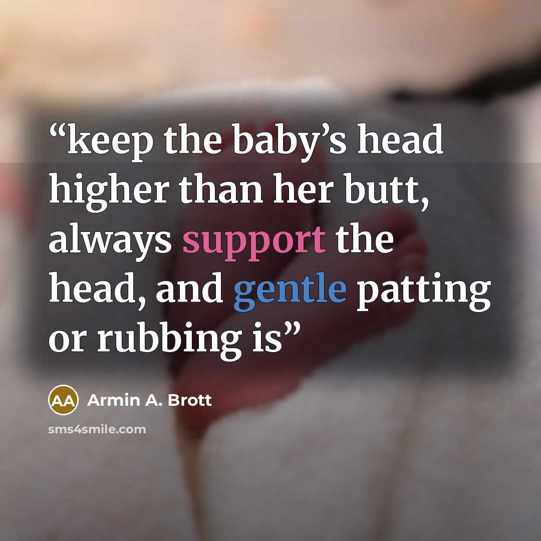 “keep the baby’s head higher than her butt, always support the head, and gentle patting or rubbing is” quote by Armin A. Brott