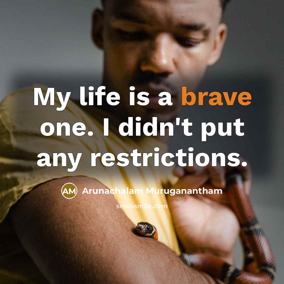 “My life is a brave one. I didn't put any…” quote by Arunachalam Muruganantham