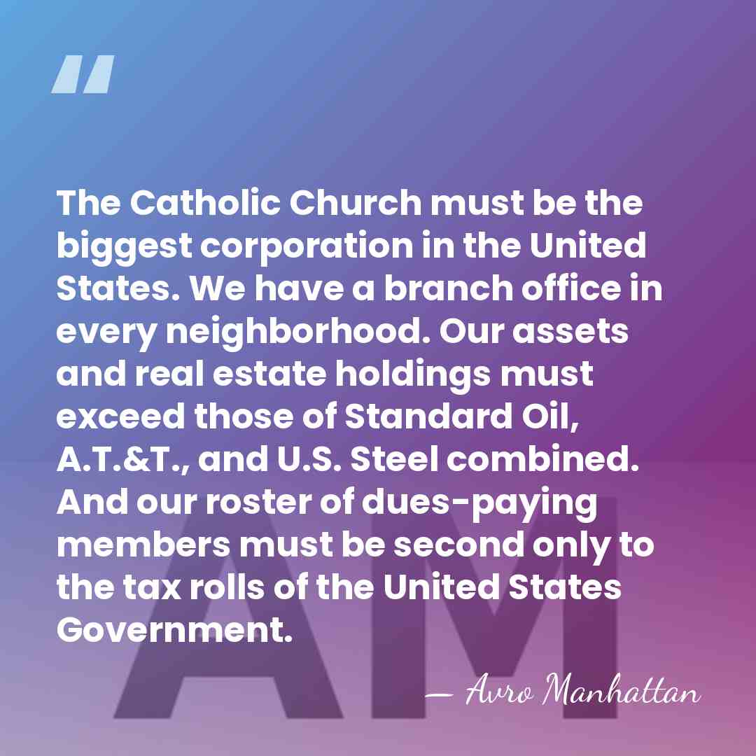 The Catholic Church must be the biggest corporation in the United States.&hellip; - Avro Manhattan