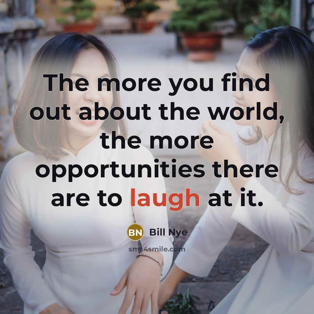 “The more you find out about the world, the more opportunities there are to laugh at it.” quote by Bill Nye