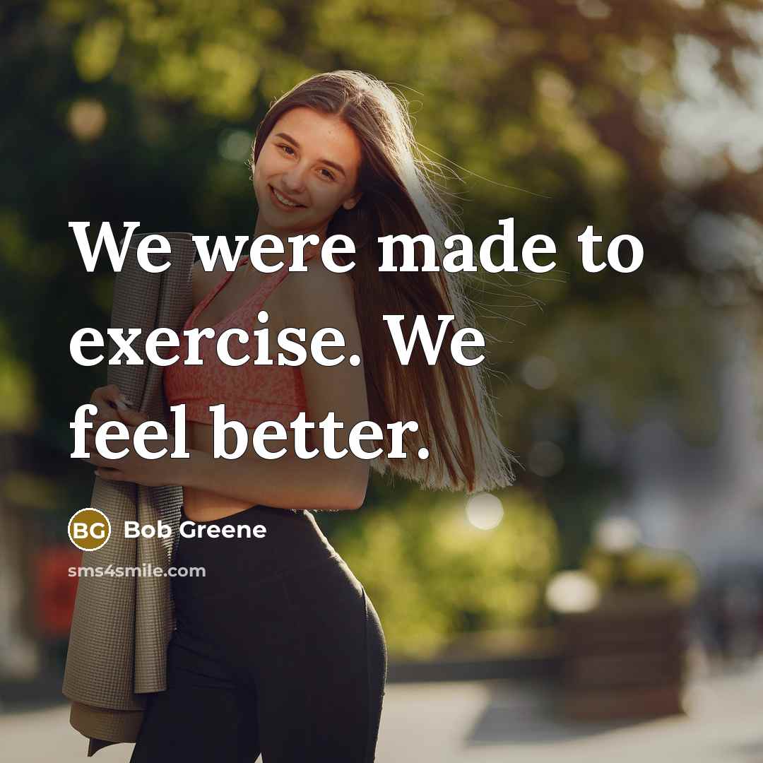 “We were made to exercise. We feel better.…” quote by Bob Greene