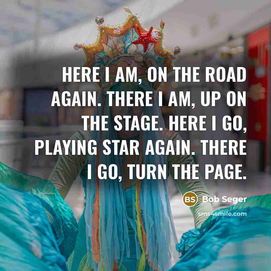 “Here I am, on the road again. There I am,…” quote by Bob Seger