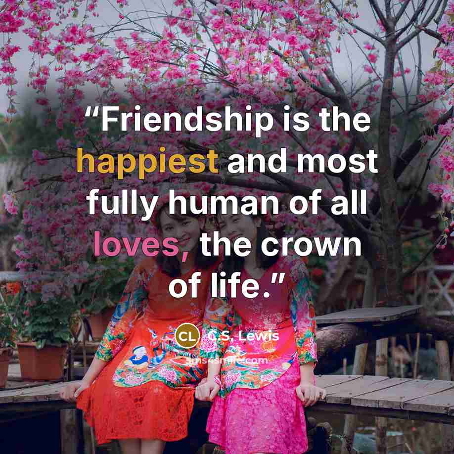 “Friendship is the happiest and most fully human of all loves, the crown of life.” quote by C.S. Lewis