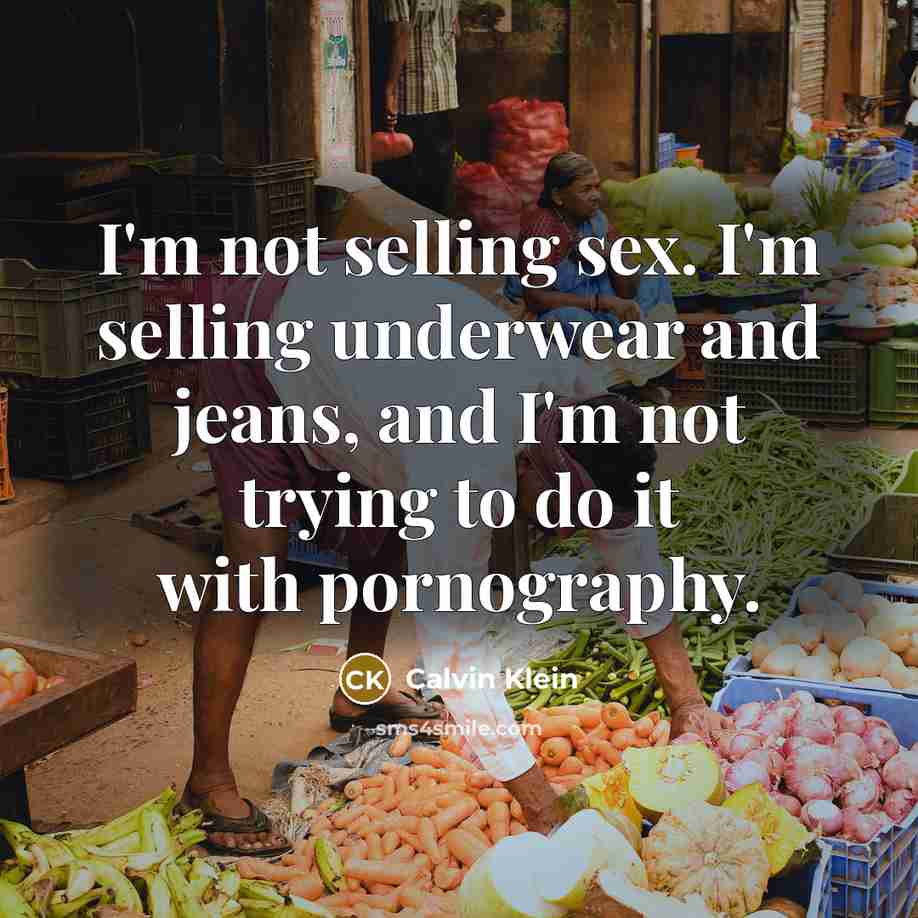 “I'm not selling sex. I'm selling underwear and jeans, and I'm not trying to do it with pornography.” quote by Calvin Klein