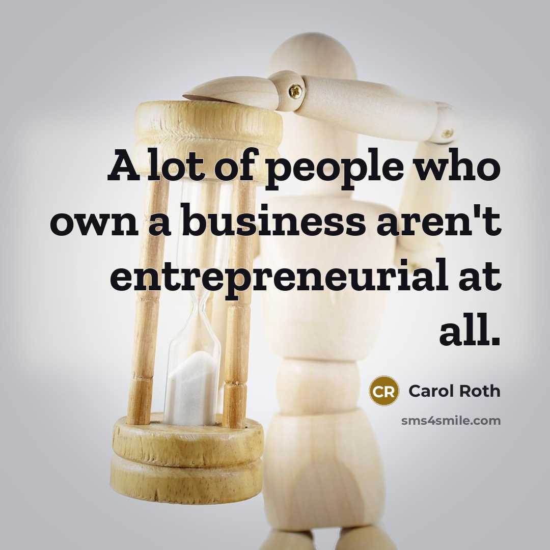 “A lot of people who own a business aren't entrepreneurial…” quote by Carol Roth