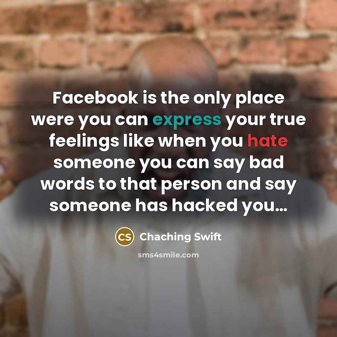 “Facebook is the only place were you can express your true feelings like when you hate someone you can say bad words to that person and say someone has hacked you…” quote by Chaching Swift