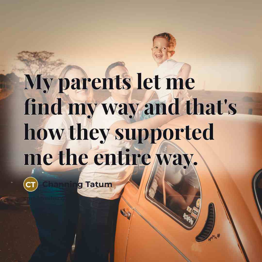 “My parents let me find my way and that's how…” quote by Channing Tatum