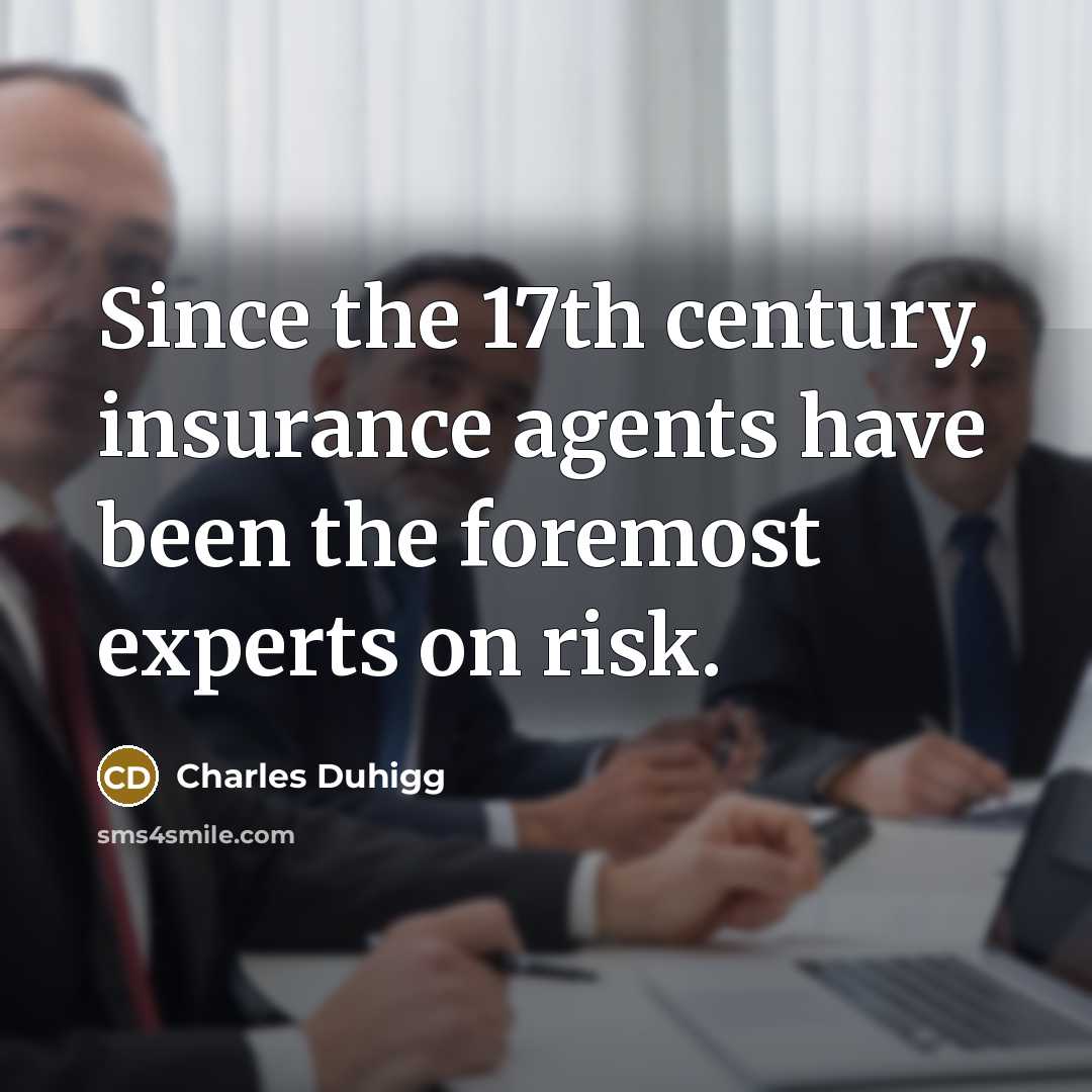 “Since the 17th century, insurance agents have been the foremost…” quote by Charles Duhigg
