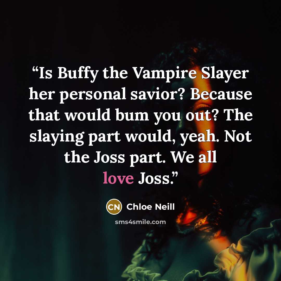 “Is Buffy the Vampire Slayer her personal savior? Because that would bum you out? The slaying part would, yeah. Not the Joss part. We all love Joss.” quote by Chloe Neill