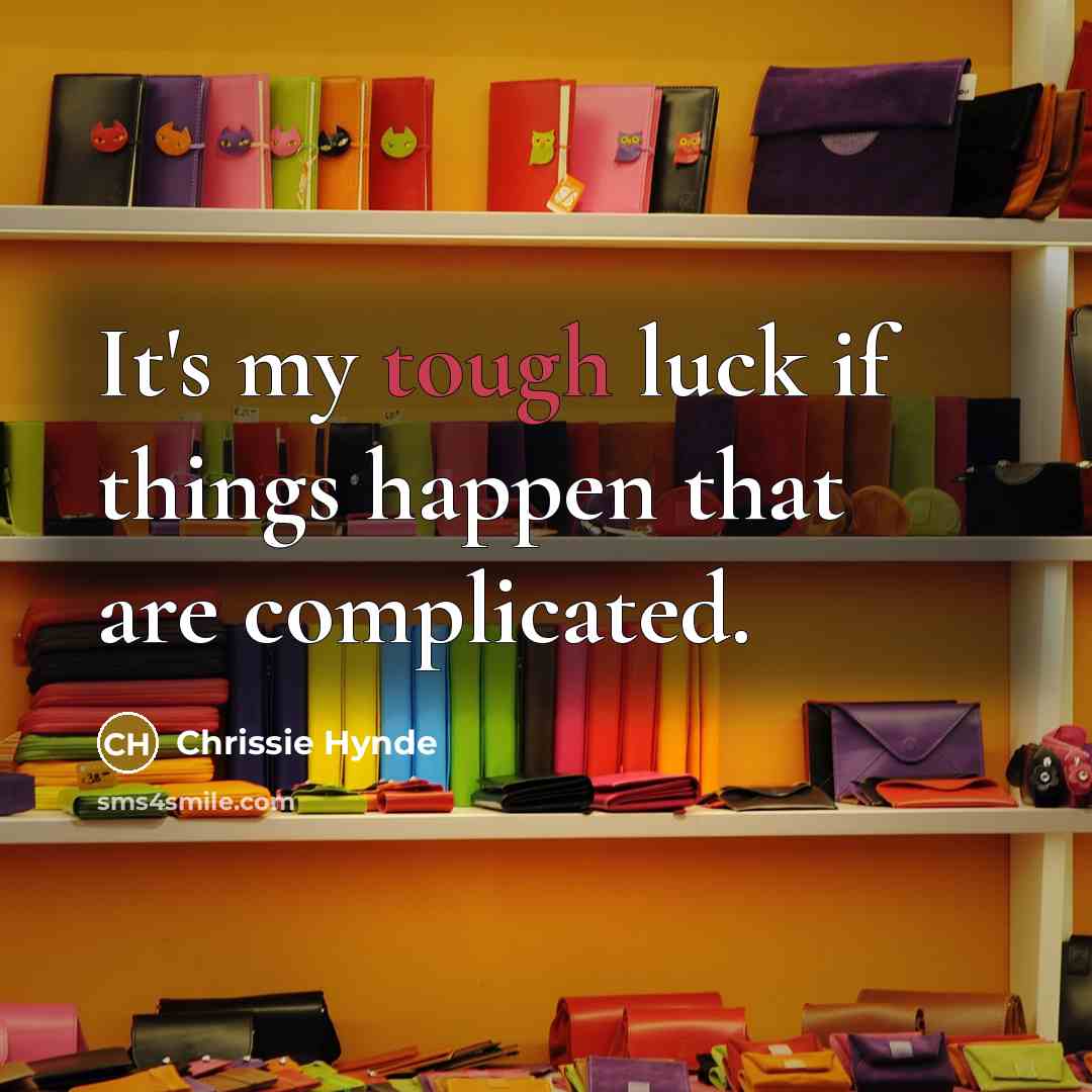 “It's my tough luck if things happen that are complicated.…” quote by Chrissie Hynde