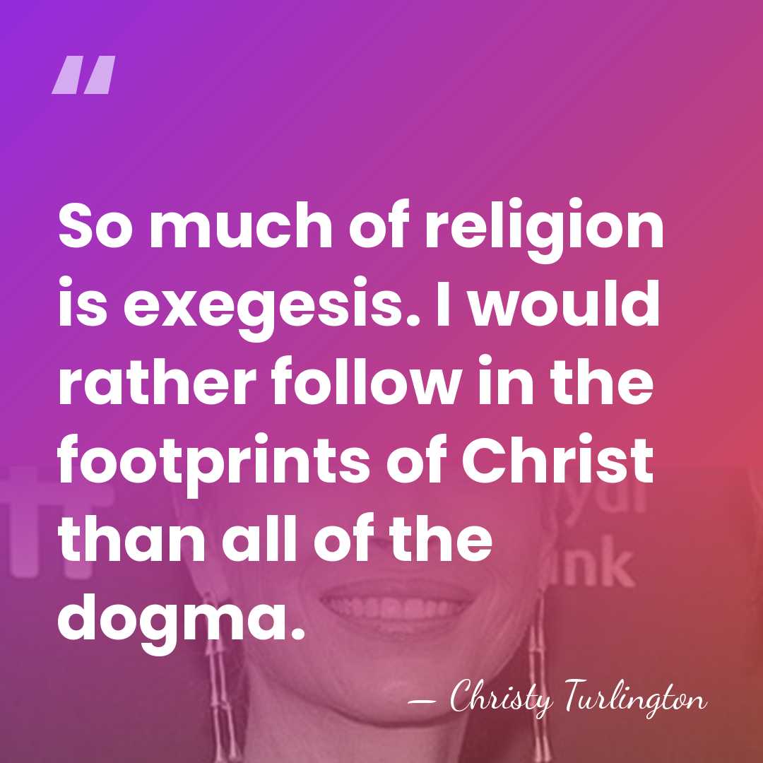 So much of religion is exegesis. I would rather follow in the&hellip; - Christy Turlington