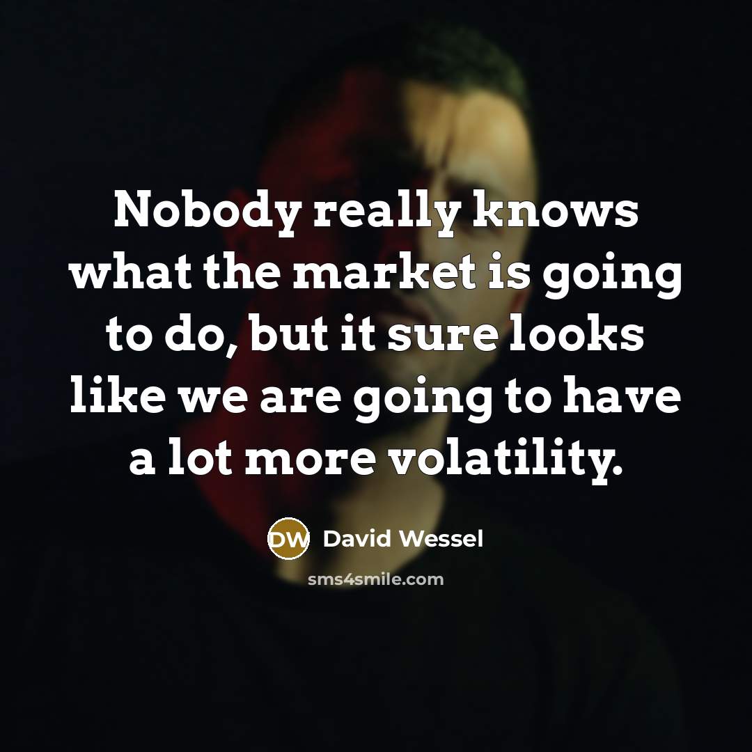 “Nobody really knows what the market is going to do, but it sure looks like we are going to have a lot more volatility.” quote by David Wessel