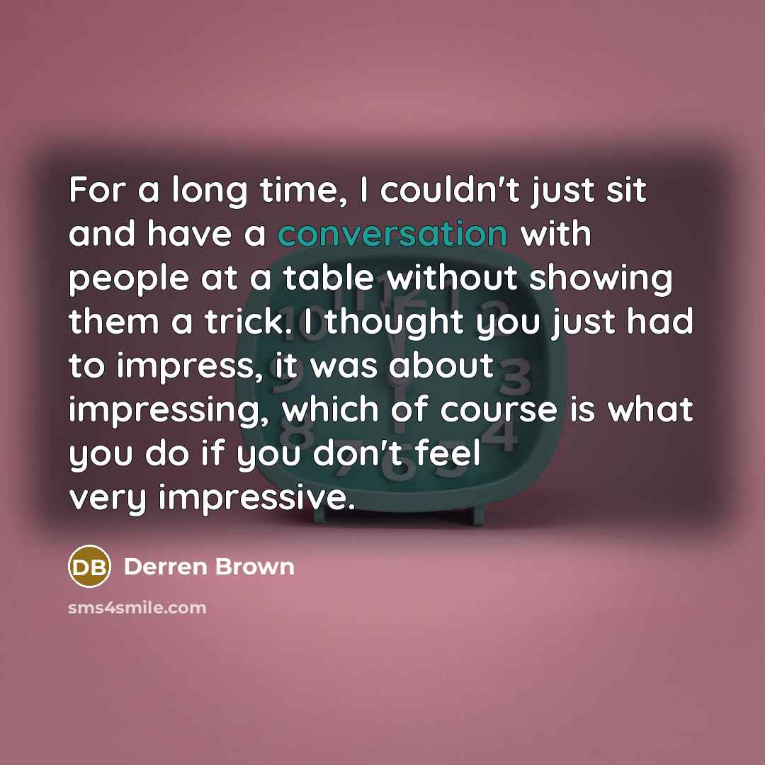 “For a long time, I couldn't just sit and have…” quote by Derren Brown