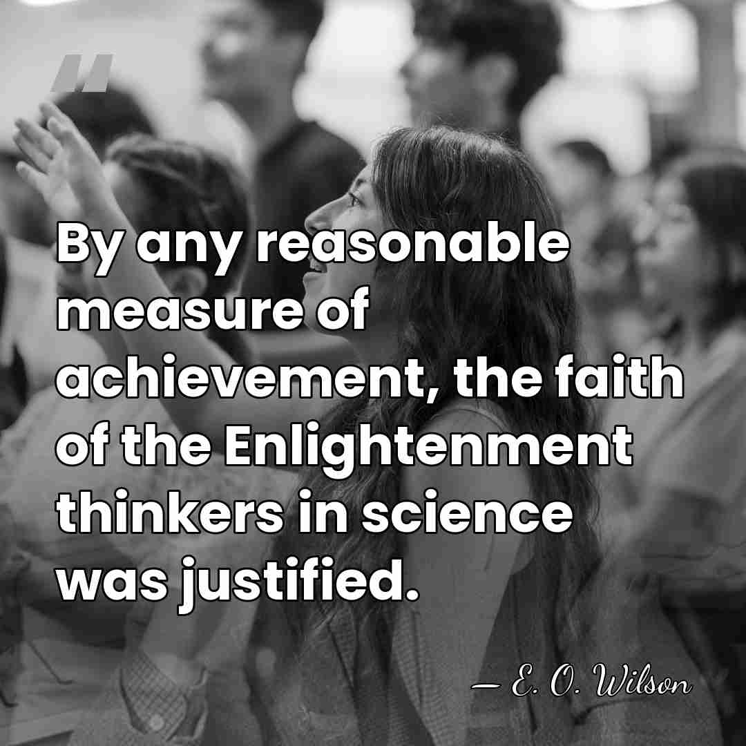 By any reasonable measure of achievement, the faith of the Enlightenment thinkers&hellip; - E. O. Wilson