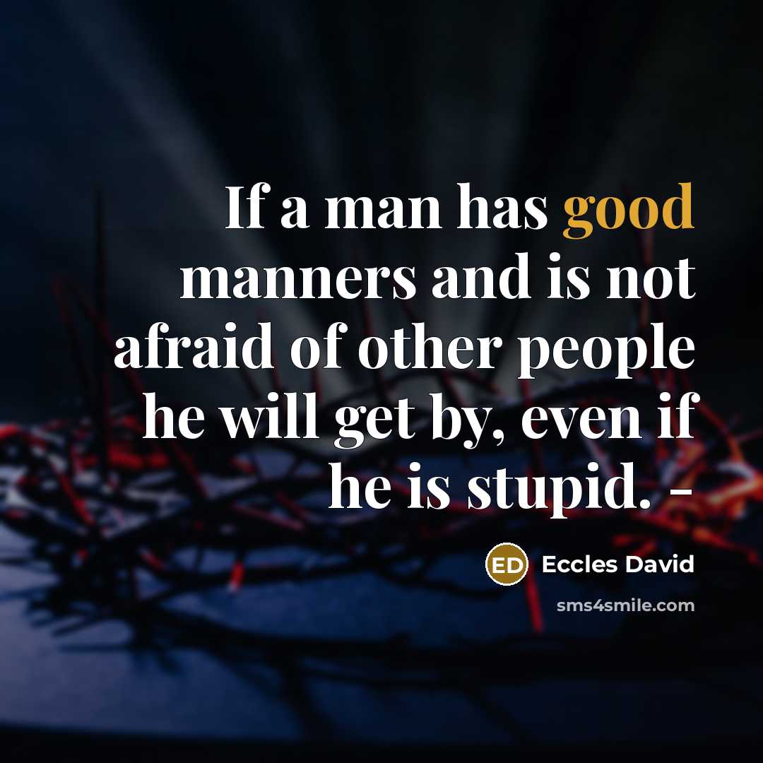 “If a man has good manners and is not afraid of other people he will get by, even if he is stupid. -” quote by Eccles David