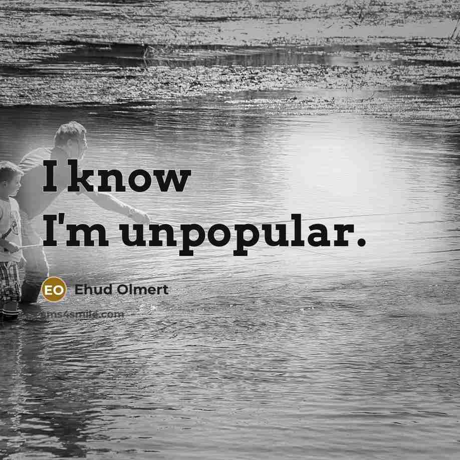 “I know I'm unpopular.…” quote by Ehud Olmert