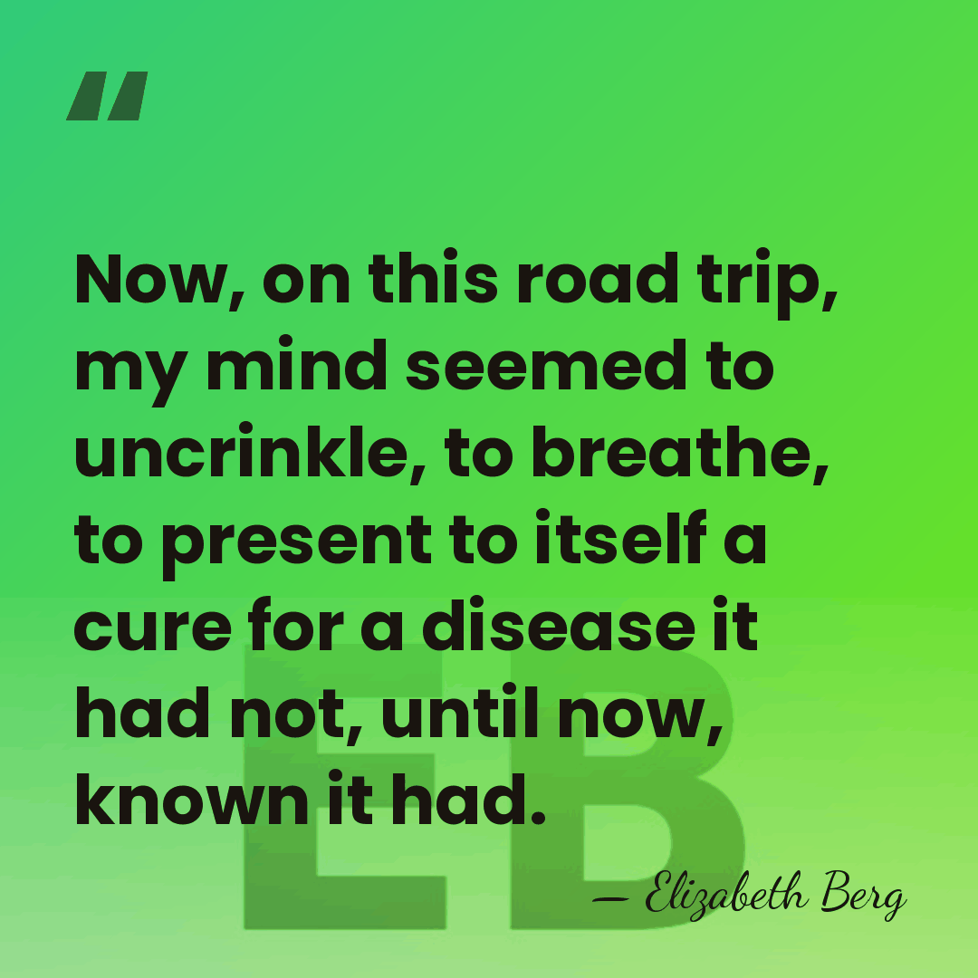 Now, on this road trip, my mind seemed to uncrinkle, to breathe,&hellip; - Elizabeth Berg