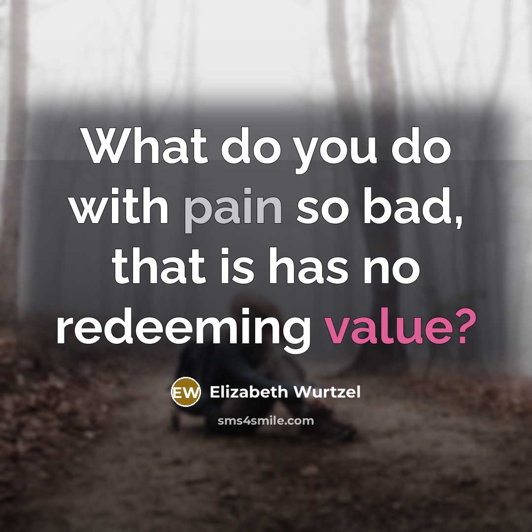 “What do you do with pain so bad, that is…” quote by Elizabeth Wurtzel
