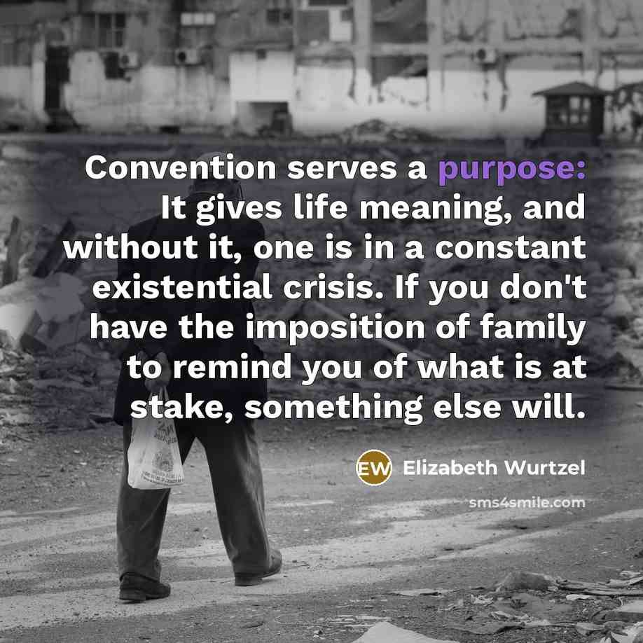 “Convention serves a purpose: It gives life meaning, and without…” quote by Elizabeth Wurtzel
