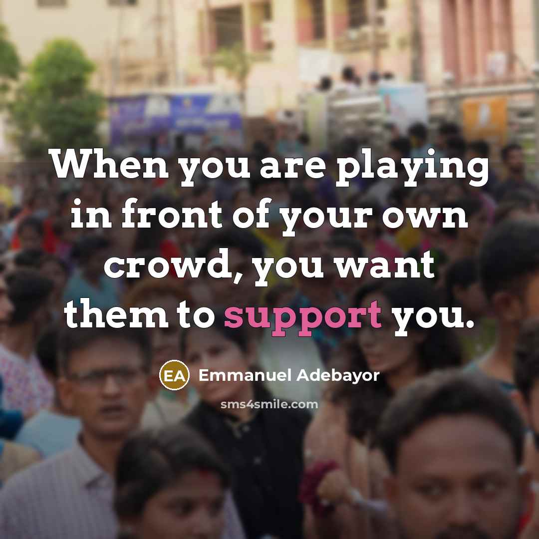 “When you are playing in front of your own crowd,…” quote by Emmanuel Adebayor