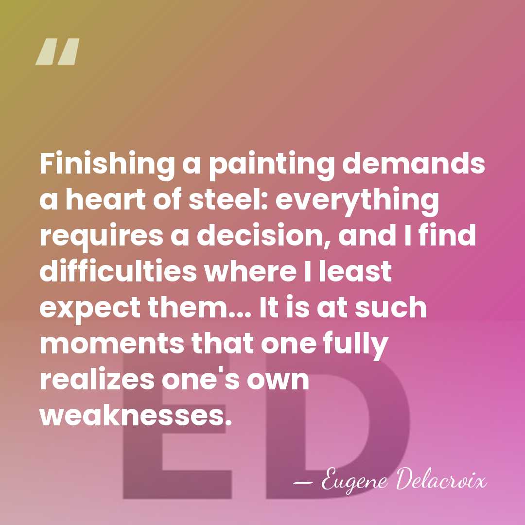 Finishing a painting demands a heart of steel: everything requires a decision,&hellip; - Eugene Delacroix