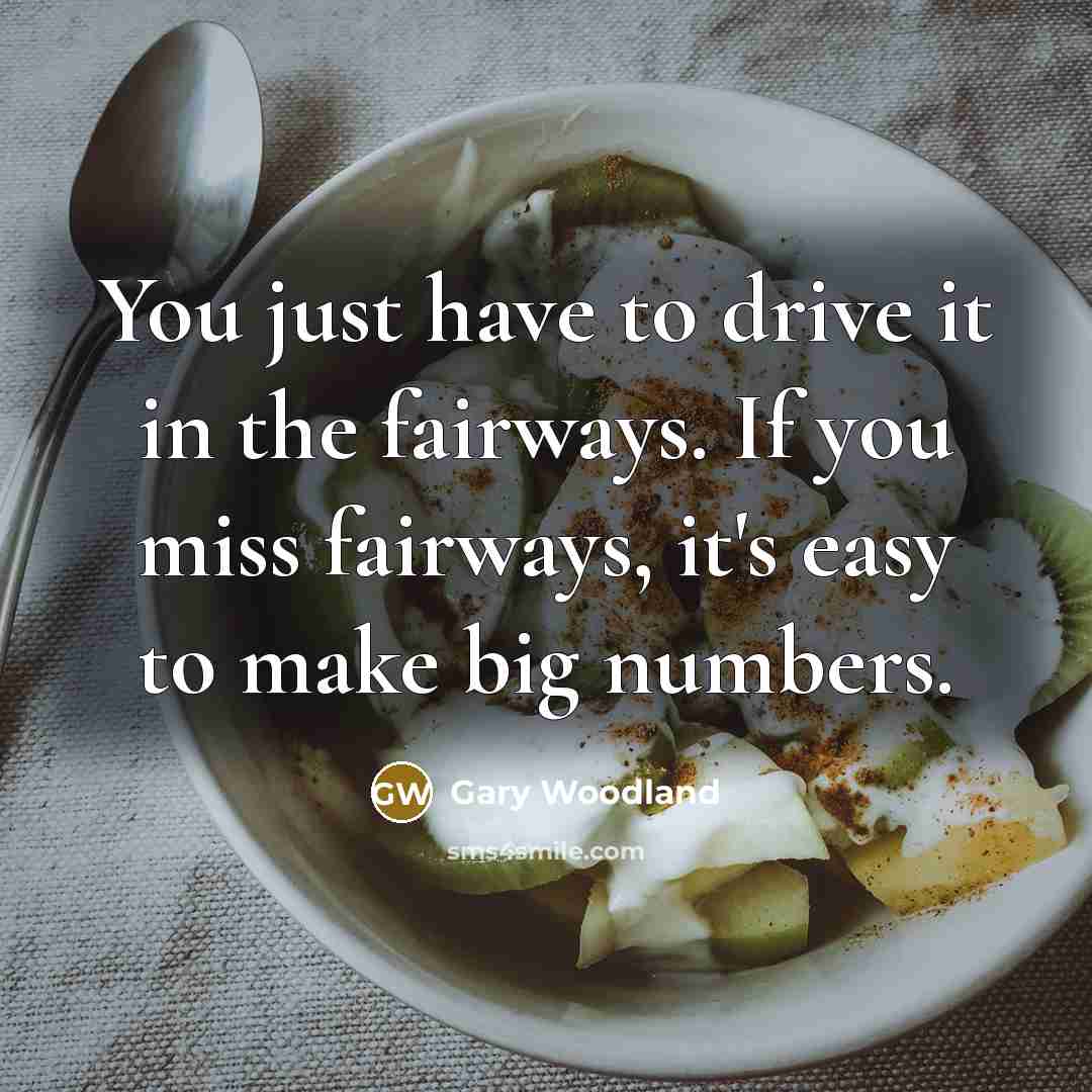 “You just have to drive it in the fairways. If…” quote by Gary Woodland