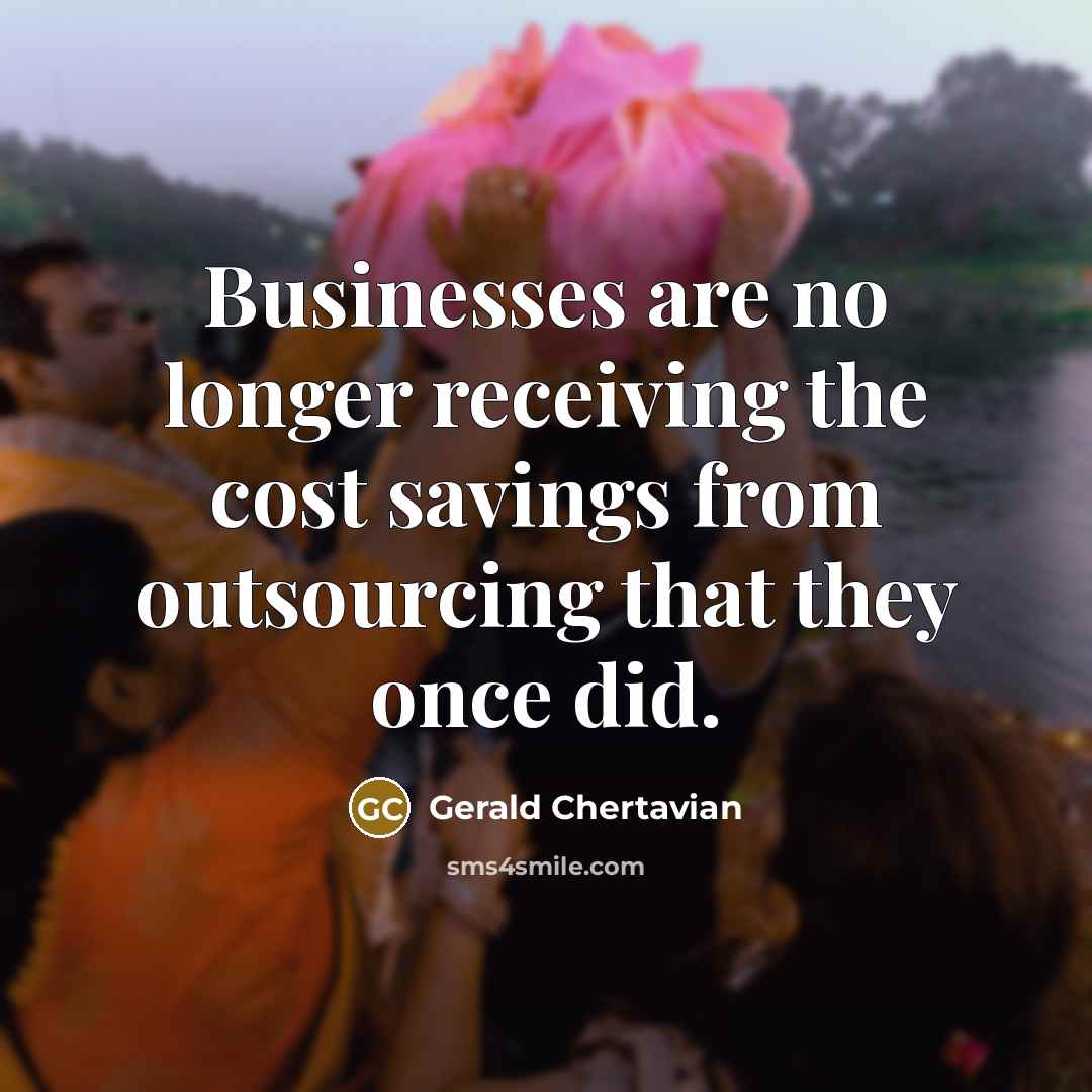 “Businesses are no longer receiving the cost savings from outsourcing…” quote by Gerald Chertavian