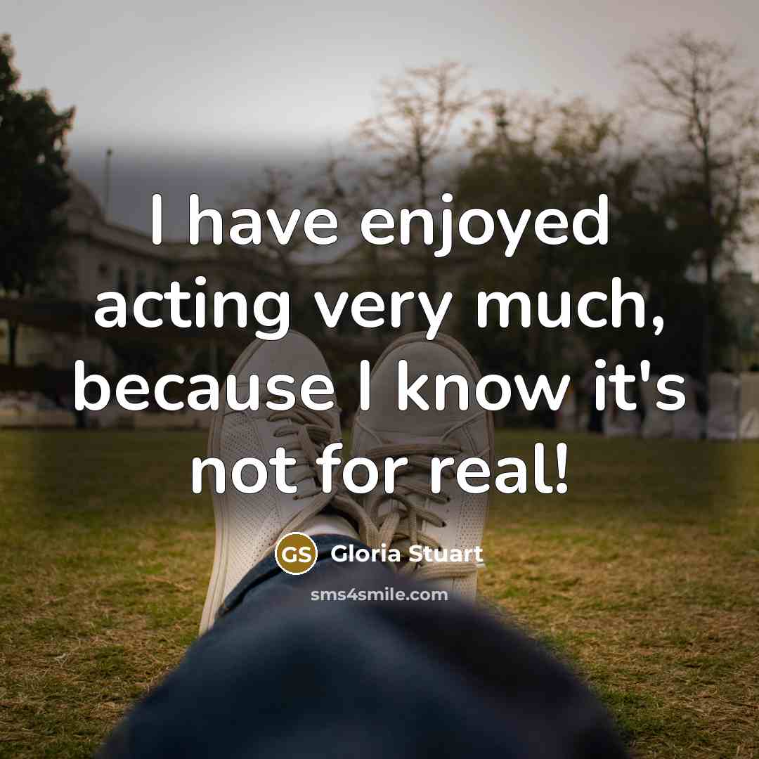 “I have enjoyed acting very much, because I know it's…” quote by Gloria Stuart