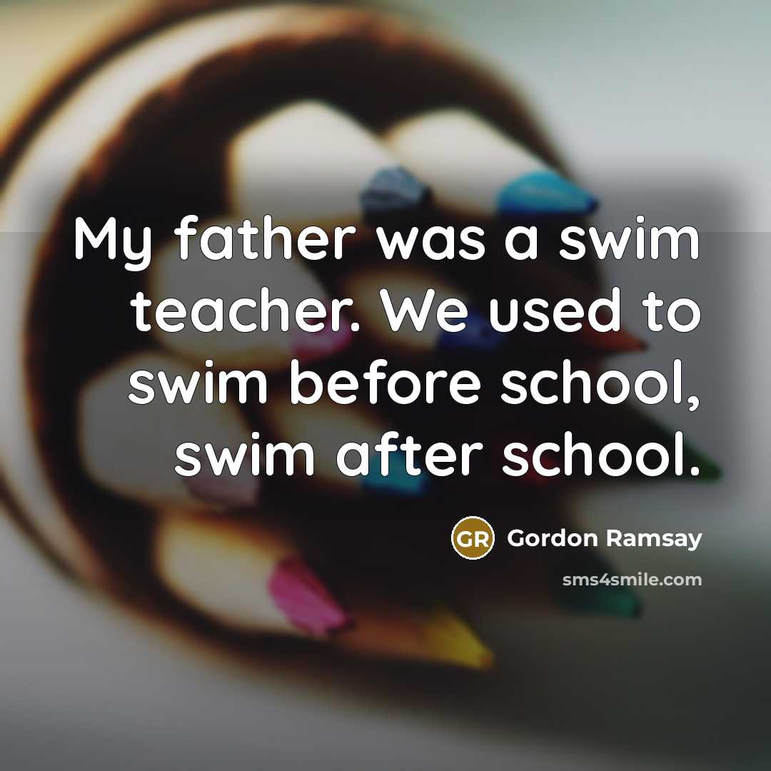 “My father was a swim teacher. We used to swim…” quote by Gordon Ramsay