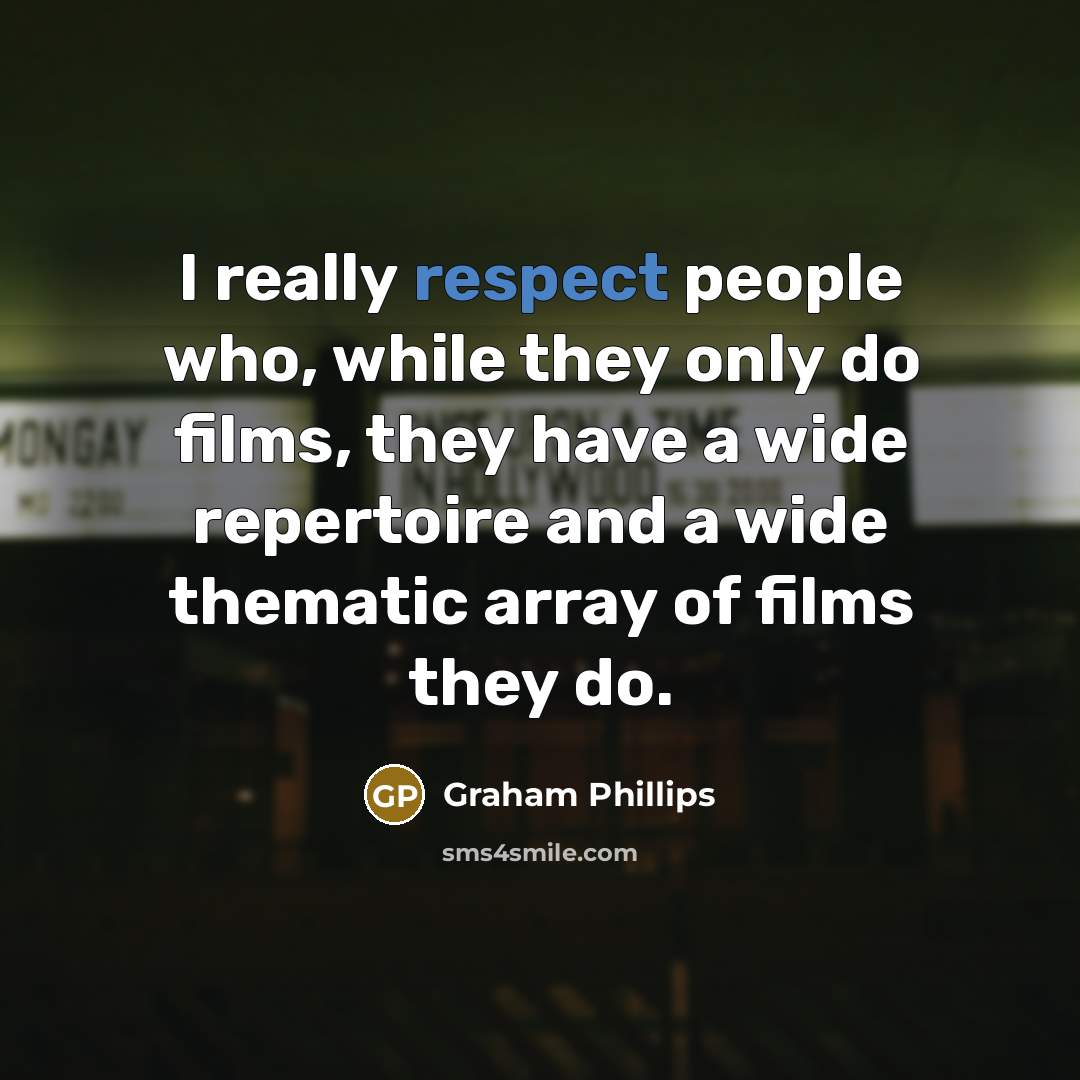 “I really respect people who, while they only do films,…” quote by Graham Phillips