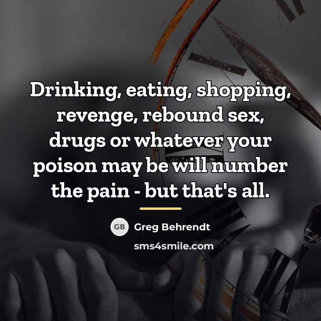 “Drinking, eating, shopping, revenge, rebound sex, drugs or whatever your…” quote by Greg Behrendt