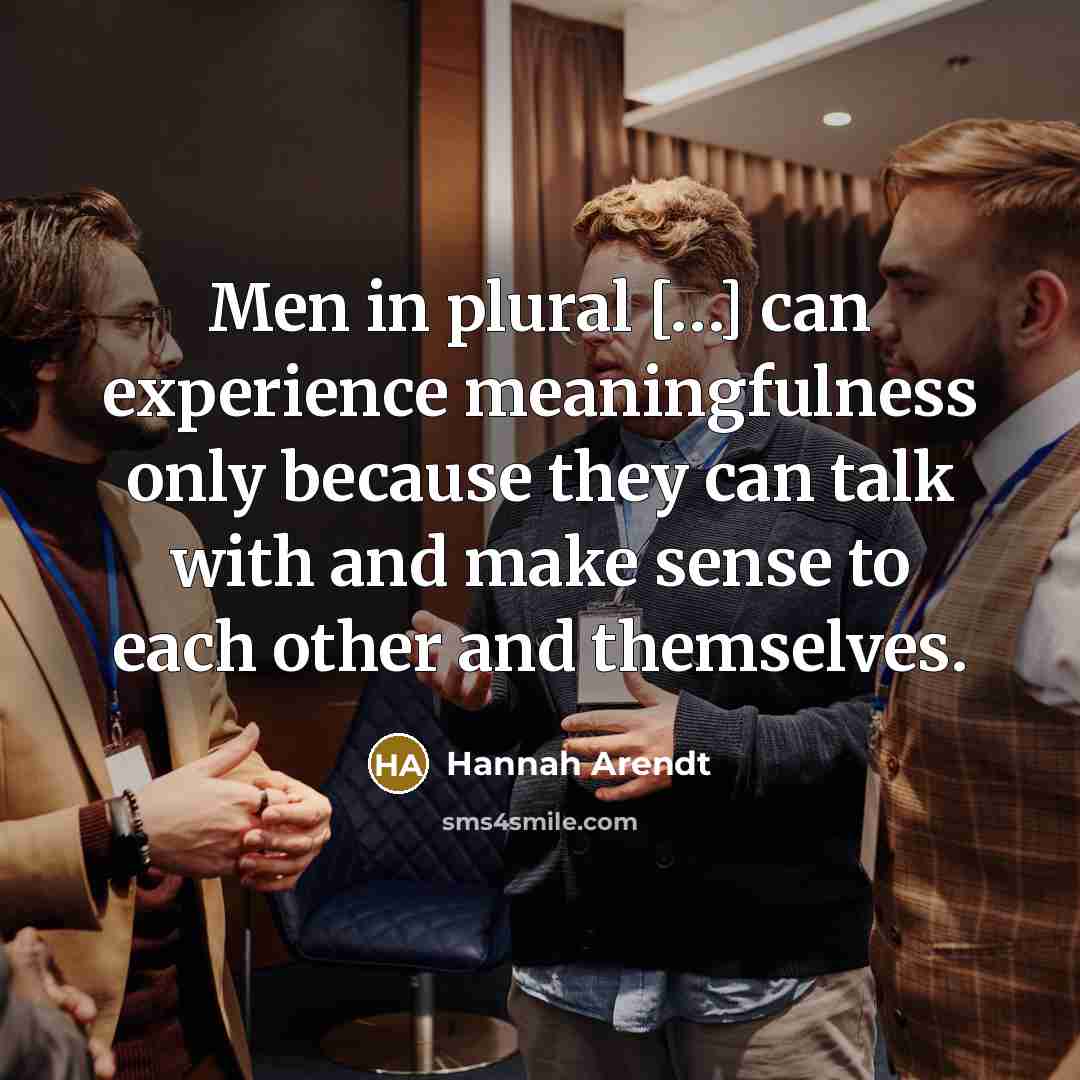 “Men in plural […] can experience meaningfulness only because they…” quote by Hannah Arendt
