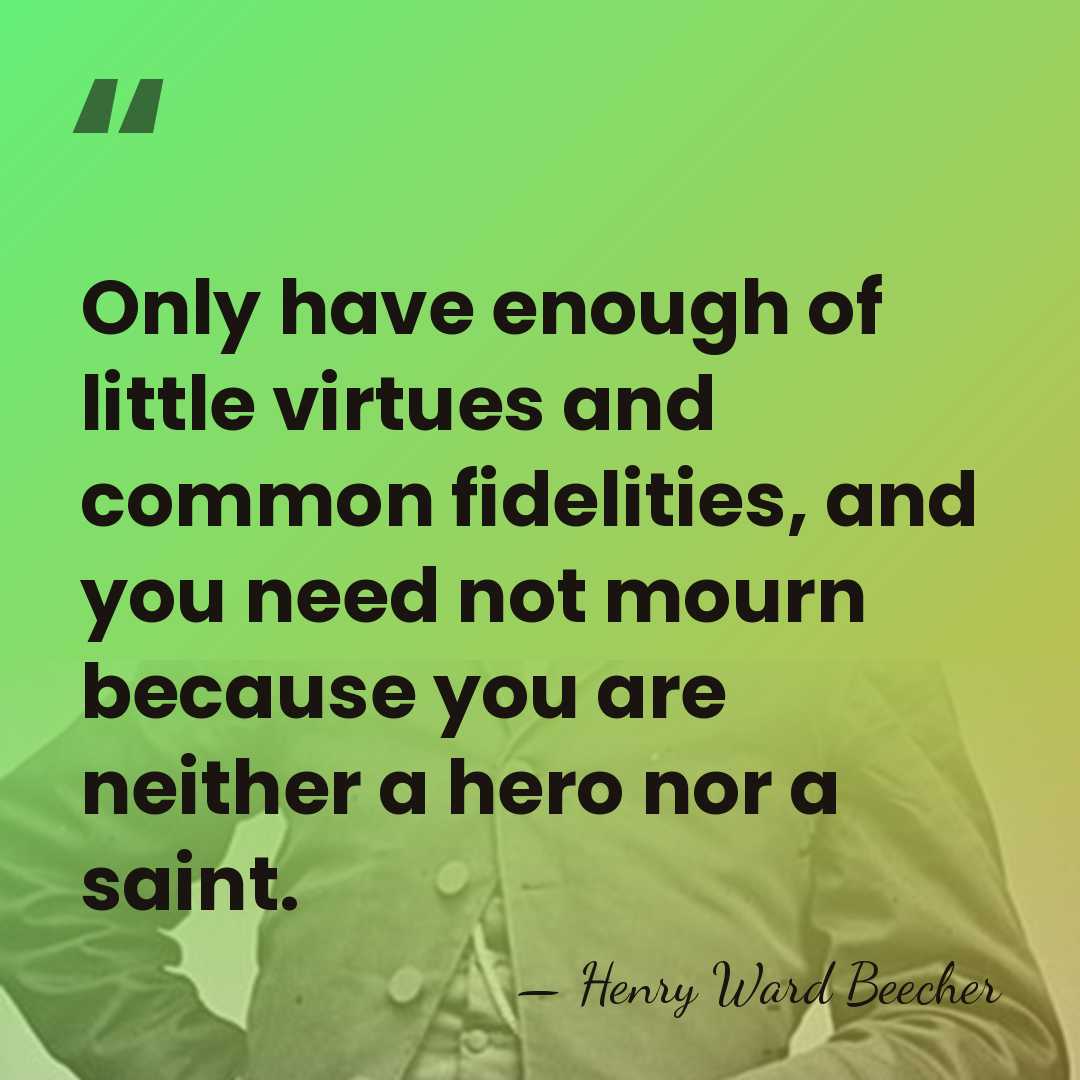 Only have enough of little virtues and common fidelities, and you need&hellip; - Henry Ward Beecher