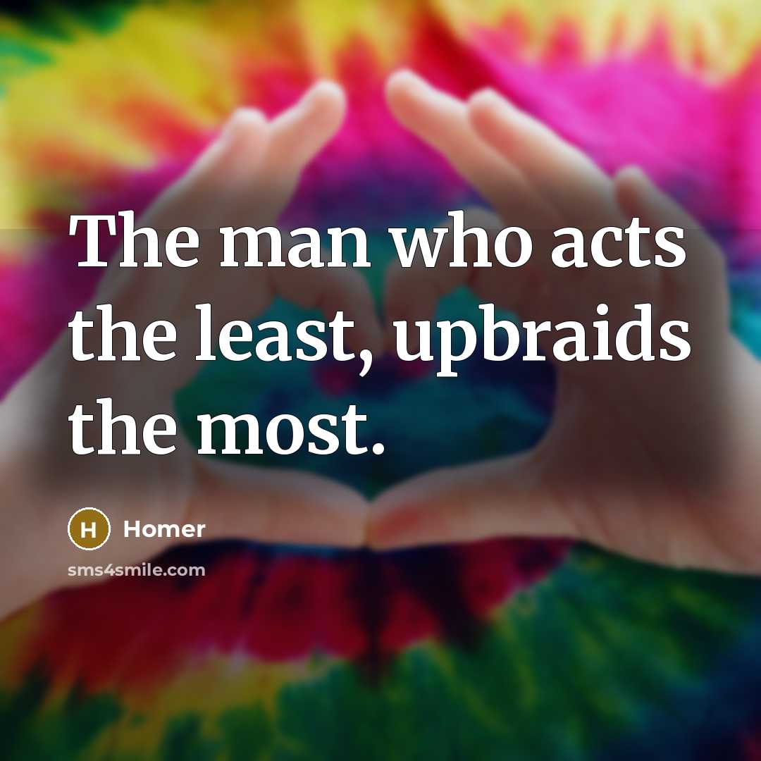 “The man who acts the least, upbraids the most.” quote by Homer