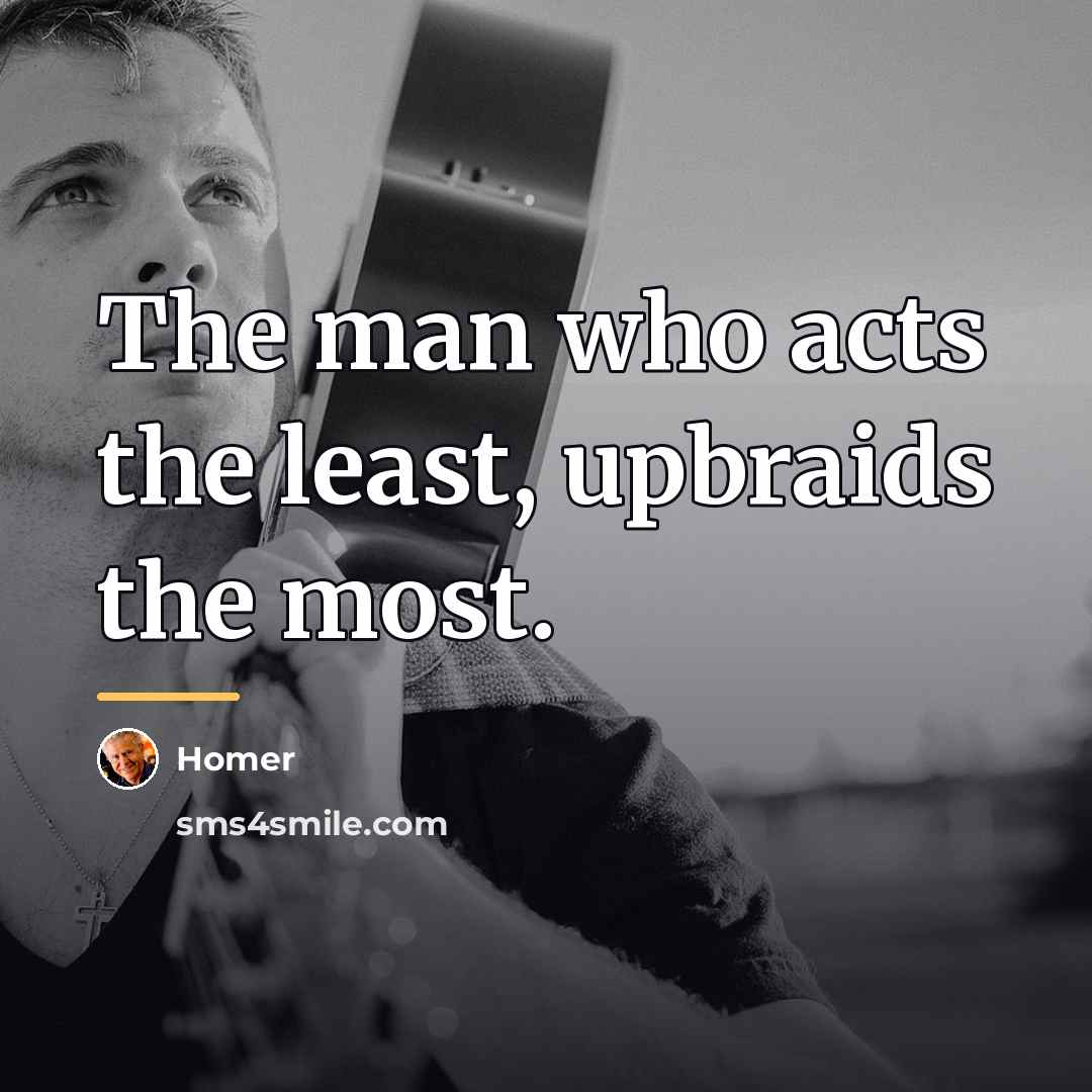 “The man who acts the least, upbraids the most.…” quote by Homer